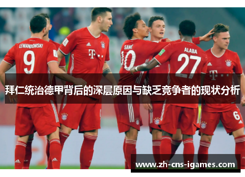 拜仁统治德甲背后的深层原因与缺乏竞争者的现状分析
