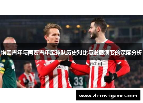 埃因青年与阿贾青年足球队历史对比与发展演变的深度分析