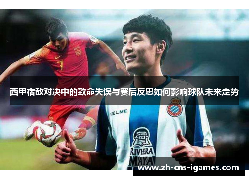 西甲宿敌对决中的致命失误与赛后反思如何影响球队未来走势