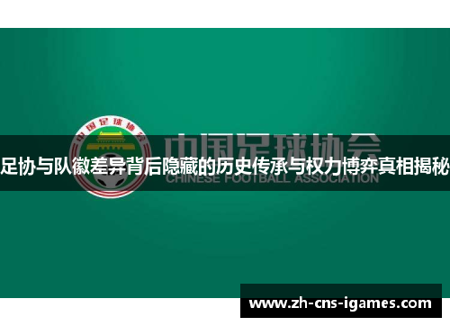 足协与队徽差异背后隐藏的历史传承与权力博弈真相揭秘 足协与队徽差异背后隐藏的历史传承与权力博弈真相揭秘