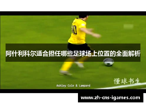 阿什利科尔适合担任哪些足球场上位置的全面解析