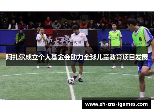 阿扎尔成立个人基金会助力全球儿童教育项目发展