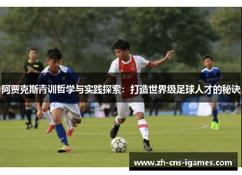 阿贾克斯青训哲学与实践探索：打造世界级足球人才的秘诀