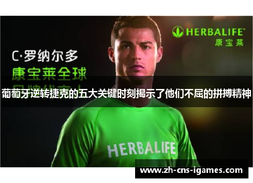 葡萄牙逆转捷克的五大关键时刻揭示了他们不屈的拼搏精神