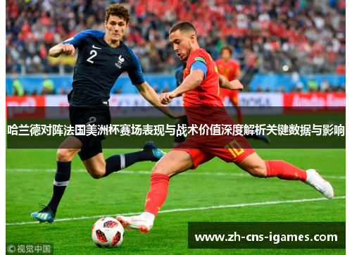 哈兰德对阵法国美洲杯赛场表现与战术价值深度解析关键数据与影响 哈兰德对阵法国美洲杯赛场表现与战术价值深度解析关键数据与影响