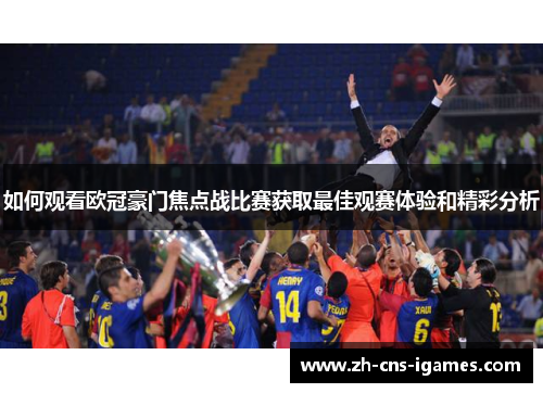 如何观看欧冠豪门焦点战比赛获取最佳观赛体验和精彩分析 如何观看欧冠豪门焦点战比赛获取最佳观赛体验和精彩分析