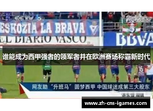 谁能成为西甲强者的领军者并在欧洲赛场称霸新时代 谁能成为西甲强者的领军者并在欧洲赛场称霸新时代