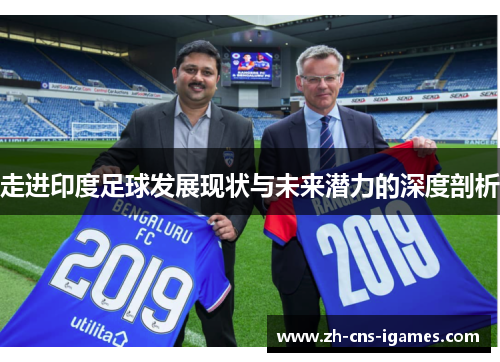 走进印度足球发展现状与未来潜力的深度剖析 走进印度足球发展现状与未来潜力的深度剖析