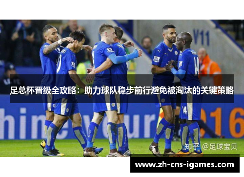 足总杯晋级全攻略:助力球队稳步前行避免被淘汰的关键策略 足总杯晋级全攻略:助力球队稳步前行避免被淘汰的关键策略