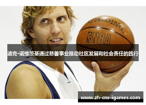 迪克·诺维茨基通过慈善事业推动社区发展和社会责任的践行 迪克·诺维茨基通过慈善事业推动社区发展和社会责任的践行