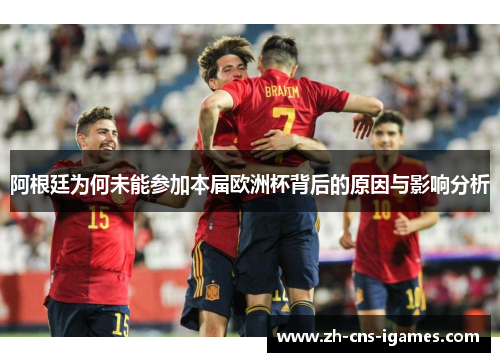 阿根廷为何未能参加本届欧洲杯背后的原因与影响分析