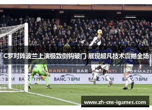 C罗对阵波兰上演极致倒钩破门 展现超凡技术震撼全场 C罗对阵波兰上演极致倒钩破门 展现超凡技术震撼全场