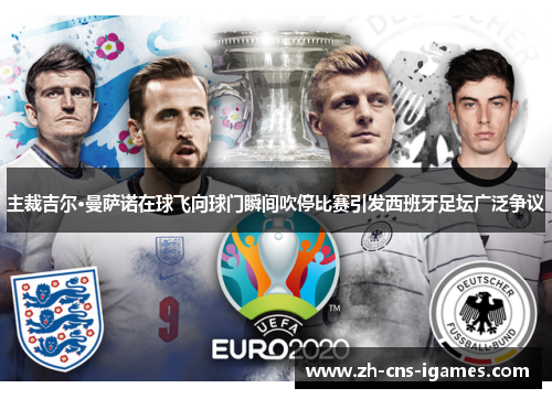 主裁吉尔·曼萨诺在球飞向球门瞬间吹停比赛引发西班牙足坛广泛争议 主裁吉尔·曼萨诺在球飞向球门瞬间吹停比赛引发西班牙足坛广泛争议