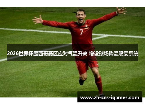 2026世界杯墨西哥赛区应对气温升高 增设球场降温喷雾系统