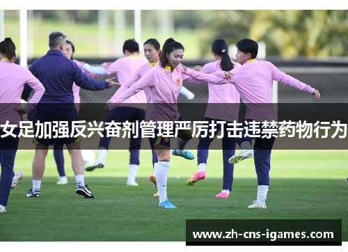 女足加强反兴奋剂管理严厉打击违禁药物行为 女足加强反兴奋剂管理严厉打击违禁药物行为