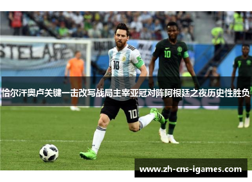 恰尔汗奥卢关键一击改写战局主宰亚冠对阵阿根廷之夜历史性胜负 恰尔汗奥卢关键一击改写战局主宰亚冠对阵阿根廷之夜历史性胜负